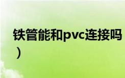 铁管能和pvc连接吗（铁管和pvc管怎么连接）