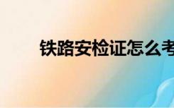 铁路安检证怎么考（安检证怎么考）