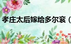 孝庄太后嫁给多尔衮（多尔衮与孝庄皇太后）