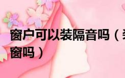 窗户可以装隔音吗（装修好的窗户还能装隔音窗吗）