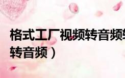 格式工厂视频转音频转不完整（格式工厂视频转音频）