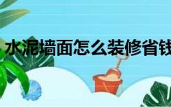 水泥墙面怎么装修省钱（水泥墙面怎么装修）