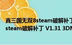 真三国无双8steam破解补丁 V1.31 3DM版（真三国无双8steam破解补丁 V1.31 3DM版功能简介）