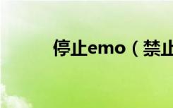 停止emo（禁止emo什么意思）