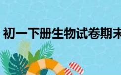 初一下册生物试卷期末（初一下册生物试卷）