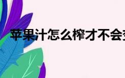 苹果汁怎么榨才不会变黑（苹果汁怎么榨）