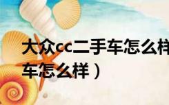 大众cc二手车怎么样值得买吗（大众cc二手车怎么样）