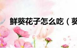 鲜葵花子怎么吃（葵花子如何进行选购）