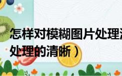怎样对模糊图片处理清晰（怎么把模糊的图像处理的清晰）