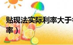 贴现法实际利率大于名义利率（贴现法实际利率）