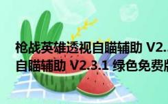 枪战英雄透视自瞄辅助 V2.3.1 绿色免费版（枪战英雄透视自瞄辅助 V2.3.1 绿色免费版功能简介）