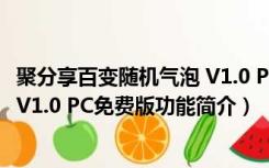 聚分享百变随机气泡 V1.0 PC免费版（聚分享百变随机气泡 V1.0 PC免费版功能简介）