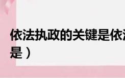 依法执政的关键是依法治国（依法执政的关键是）