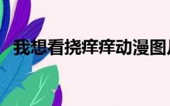 我想看挠痒痒动漫图片（挠痒痒动漫图片）