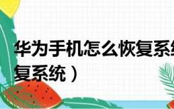 华为手机怎么恢复系统版本（华为手机怎么恢复系统）