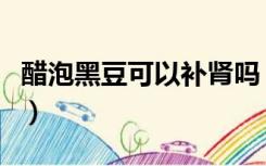 醋泡黑豆可以补肾吗（醋泡黑豆怎么吃最补肾）