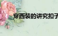 穿西装的讲究扣子（穿西装的讲究）