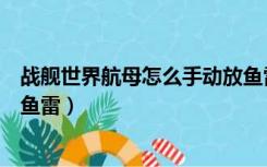 战舰世界航母怎么手动放鱼雷炮（战舰世界航母怎么手动放鱼雷）