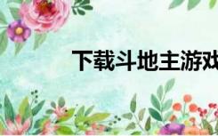 下载斗地主游戏（斗地主大全）