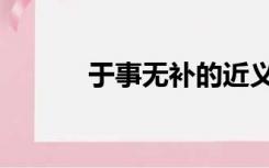 于事无补的近义词（于事无补）