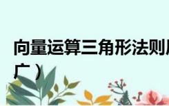 向量运算三角形法则原理（向量三角形法则推广）