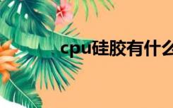 cpu硅胶有什么用（cpu硅胶）