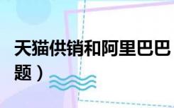 天猫供销和阿里巴巴（天猫供销平台的几个问题）