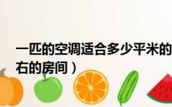 一匹的空调适合多少平米的房间（1匹空调适合多少平米左右的房间）