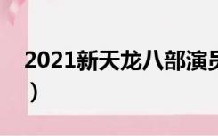 2021新天龙八部演员表（新天龙八部演员表）