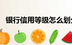 银行信用等级怎么划分的（银行信用等级）