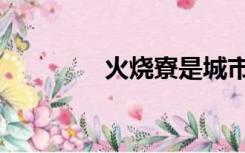 火烧寮是城市吗（火烧寮）