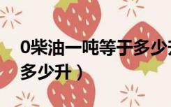 0柴油一吨等于多少升汽油（0柴油一吨等于多少升）