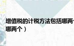 增值税的计税方法包括哪两个税种（增值税的计税方法包括哪两个）
