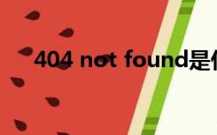 404 not found是什么意思?如何解决?