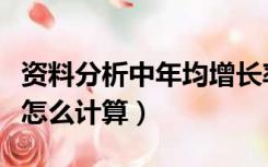 资料分析中年均增长率怎么计算（年均增长率怎么计算）