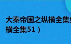 大秦帝国之纵横全集免费观看（大秦帝国之纵横全集51）