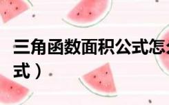 三角函数面积公式怎么来的（三角函数面积公式）