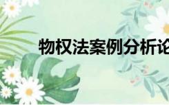 物权法案例分析论文（物权法案例）