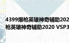 4399爆枪英雄神奇辅助2020 VSP30 官方最新版（4399爆枪英雄神奇辅助2020 VSP30 官方最新版功能简介）