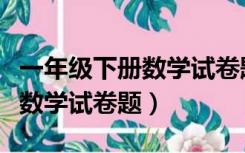 一年级下册数学试卷题第三单元（一年级下册数学试卷题）