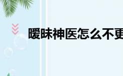 暧昧神医怎么不更新了（暧昧神医）