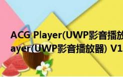 ACG Player(UWP影音播放器) V1.0 官方最新版（ACG Player(UWP影音播放器) V1.0 官方最新版功能简介）
