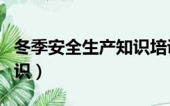冬季安全生产知识培训内容（冬季安全生产知识）