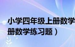 小学四年级上册数学题及答案（小学4年级上册数学练习题）