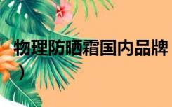 物理防晒霜国内品牌（物理防晒霜什么牌子好）