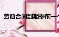 劳动合同到期提前一个月通知解除劳动合同