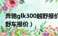 奔驰glk300越野报价及图片（奔驰glk300越野车报价）