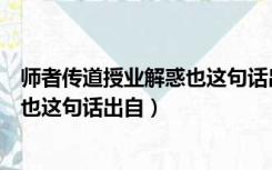 师者传道授业解惑也这句话出自谁（师者所以传道授业解惑也这句话出自）