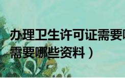 办理卫生许可证需要哪些资料（办理卫生许可需要哪些资料）