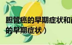 胆管癌的早期症状和前兆该怎么治疗（胆管癌的早期症状）